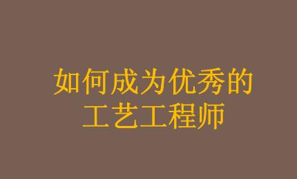 怎樣才能成為一名合格的工藝工程師？